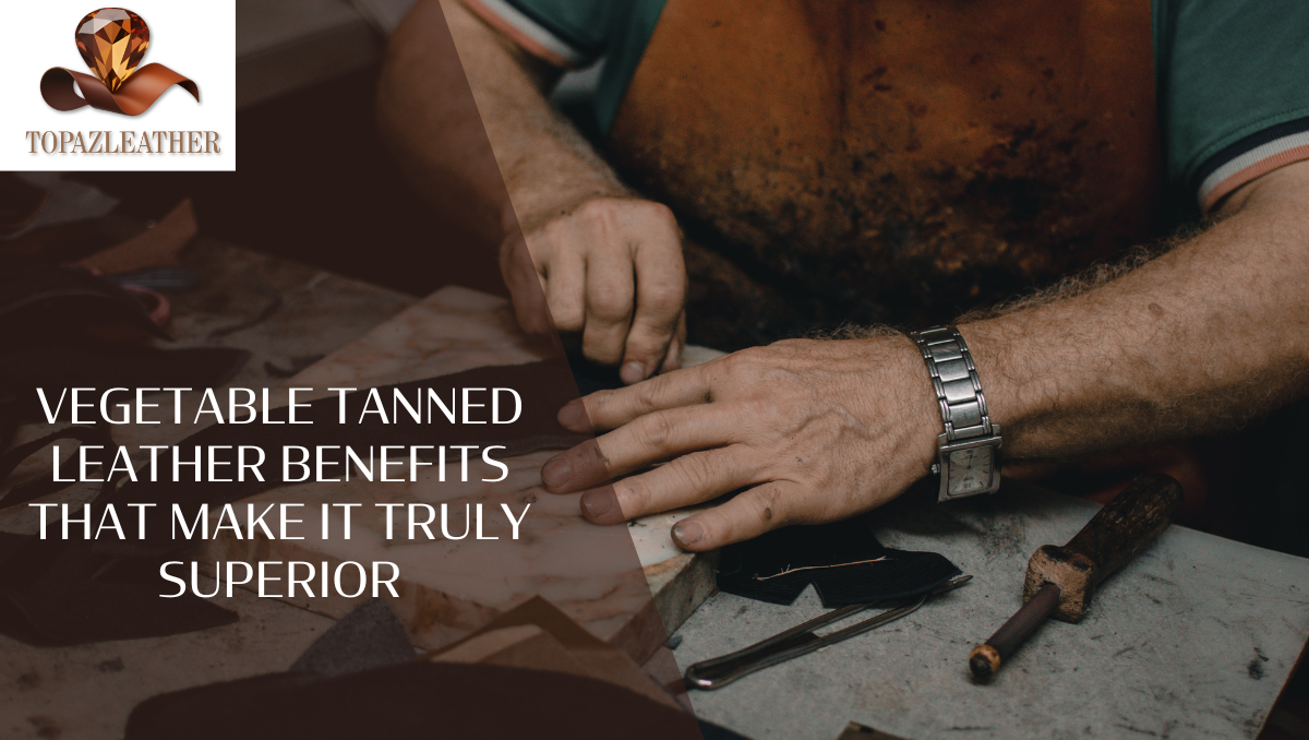 Vegetable Tanned Leather Benefits