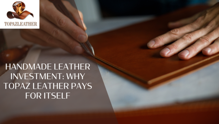 handmade leather investment: Why Topaz Leather Pays for Itself